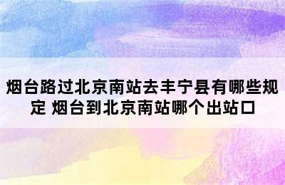 烟台路过北京南站去丰宁县有哪些规定 烟台到北京南站哪个出站口